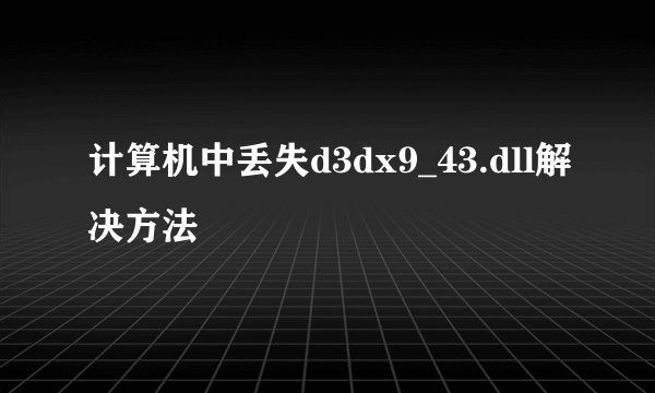 计算机中丢失d3dx9_43.dll解决方法