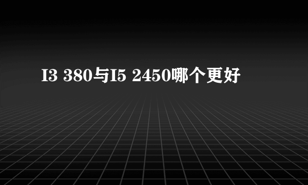 I3 380与I5 2450哪个更好