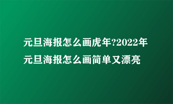 元旦海报怎么画虎年?2022年元旦海报怎么画简单又漂亮