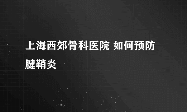 上海西郊骨科医院 如何预防腱鞘炎