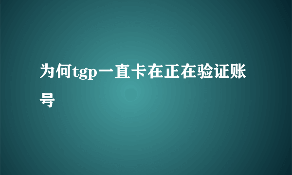 为何tgp一直卡在正在验证账号