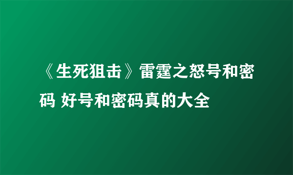 《生死狙击》雷霆之怒号和密码 好号和密码真的大全