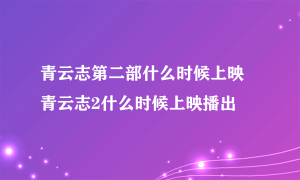 青云志第二部什么时候上映 青云志2什么时候上映播出