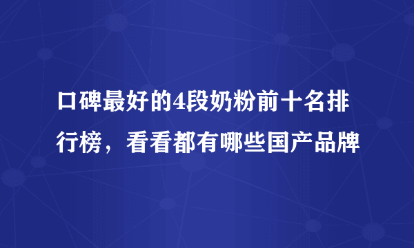 口碑最好的4段奶粉前十名排行榜，看看都有哪些国产品牌