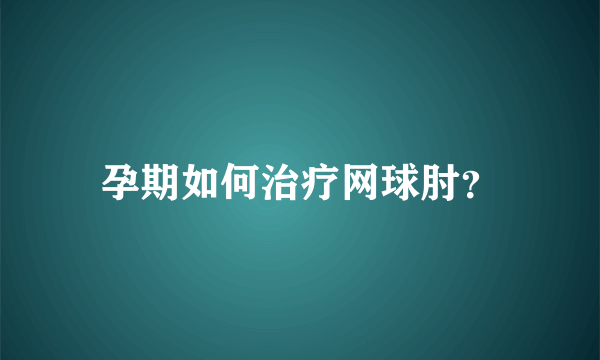 孕期如何治疗网球肘？