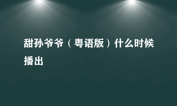 甜孙爷爷（粤语版）什么时候播出