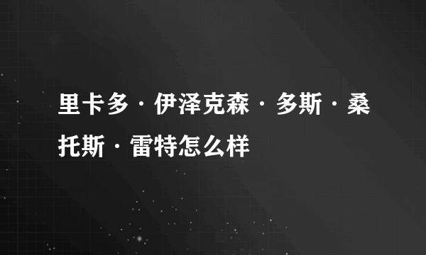 里卡多·伊泽克森·多斯·桑托斯·雷特怎么样