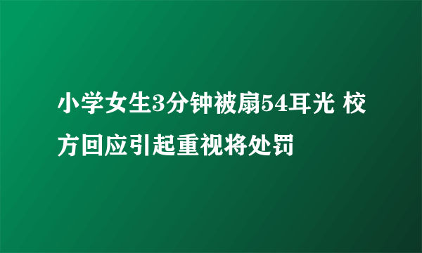 小学女生3分钟被扇54耳光 校方回应引起重视将处罚