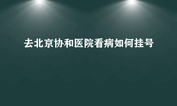 去北京协和医院看病如何挂号