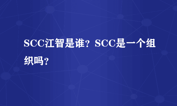 SCC江智是谁？SCC是一个组织吗？