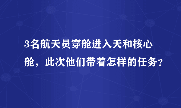 3名航天员穿舱进入天和核心舱，此次他们带着怎样的任务？