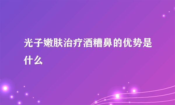 光子嫩肤治疗酒糟鼻的优势是什么