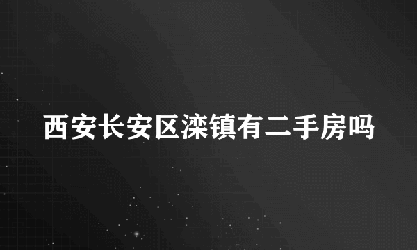 西安长安区滦镇有二手房吗