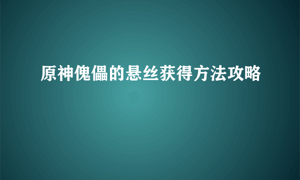 原神傀儡的悬丝获得方法攻略