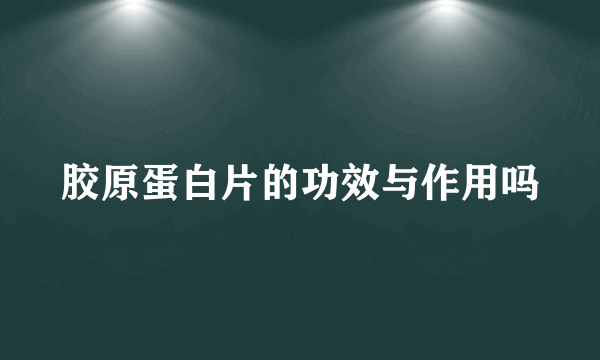 胶原蛋白片的功效与作用吗