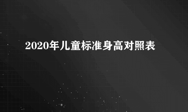 2020年儿童标准身高对照表