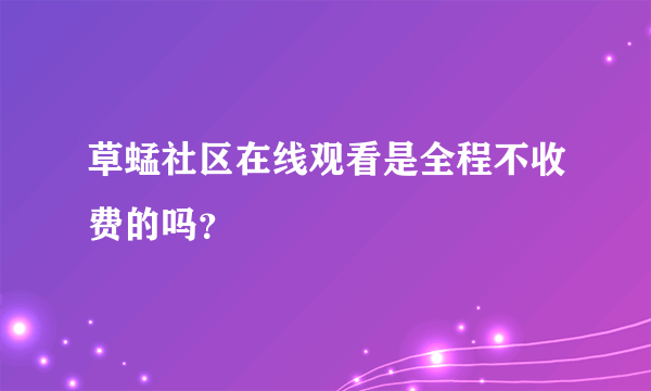 草蜢社区在线观看是全程不收费的吗？