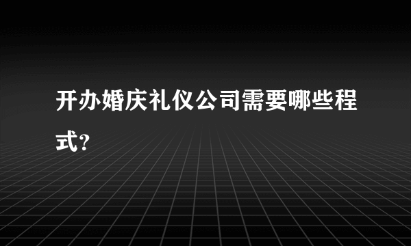 开办婚庆礼仪公司需要哪些程式？