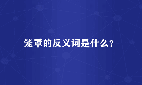 笼罩的反义词是什么？