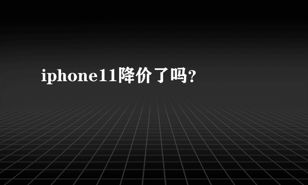 iphone11降价了吗？