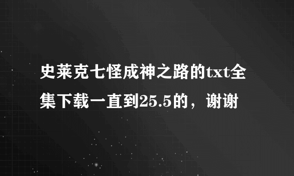 史莱克七怪成神之路的txt全集下载一直到25.5的，谢谢