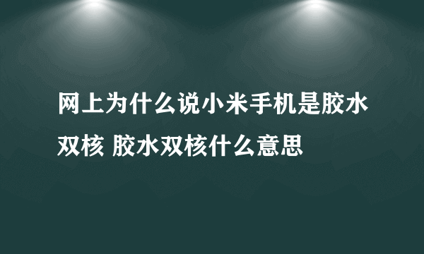 网上为什么说小米手机是胶水双核 胶水双核什么意思