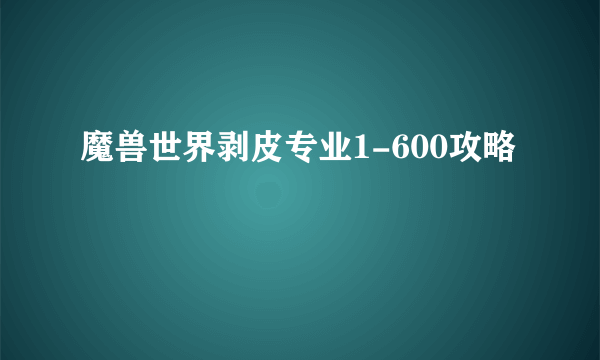 魔兽世界剥皮专业1-600攻略