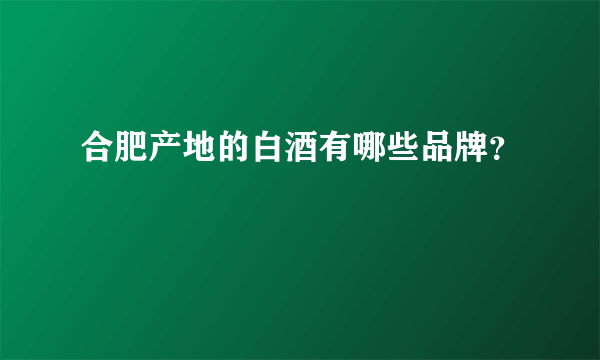 合肥产地的白酒有哪些品牌？