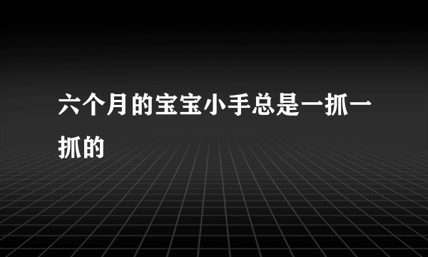 六个月的宝宝小手总是一抓一抓的