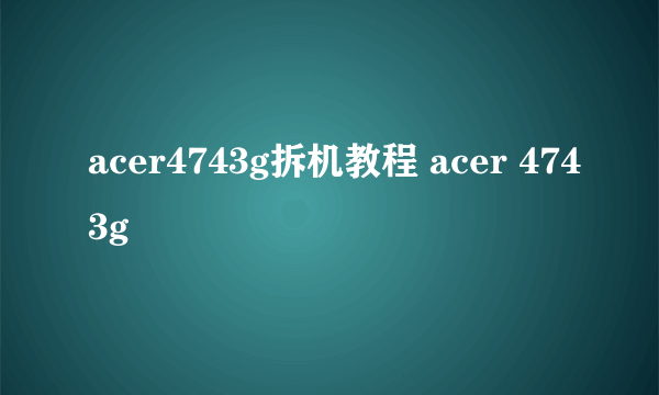 acer4743g拆机教程 acer 4743g