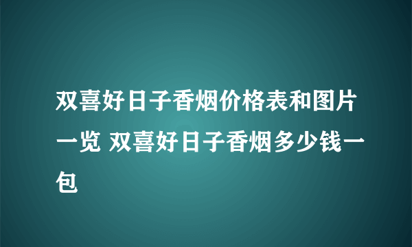 双喜好日子香烟价格表和图片一览 双喜好日子香烟多少钱一包