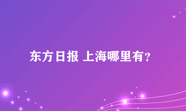 东方日报 上海哪里有？