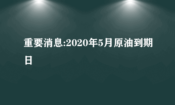 重要消息:2020年5月原油到期日