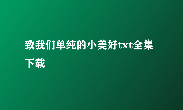 致我们单纯的小美好txt全集下载