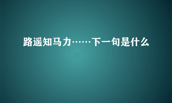 路遥知马力……下一句是什么