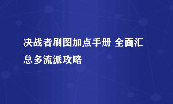 决战者刷图加点手册 全面汇总多流派攻略