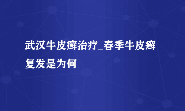 武汉牛皮癣治疗_春季牛皮癣复发是为何