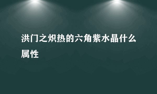 洪门之炽热的六角紫水晶什么属性