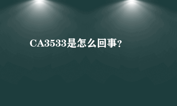   CA3533是怎么回事？