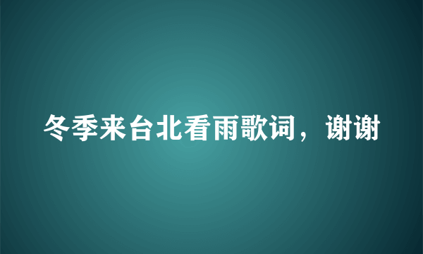 冬季来台北看雨歌词，谢谢