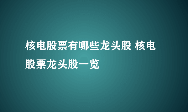 核电股票有哪些龙头股 核电股票龙头股一览