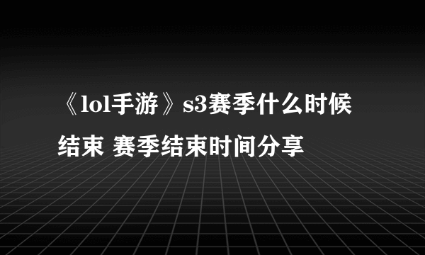 《lol手游》s3赛季什么时候结束 赛季结束时间分享