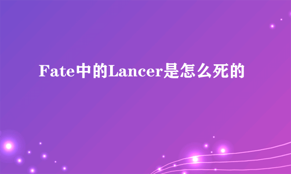 Fate中的Lancer是怎么死的