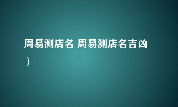 周易测店名 周易测店名吉凶）