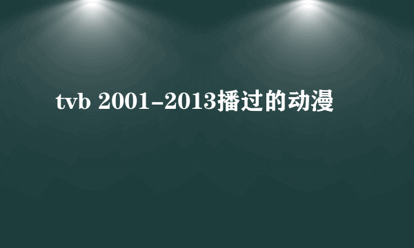 tvb 2001-2013播过的动漫