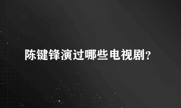 陈键锋演过哪些电视剧？