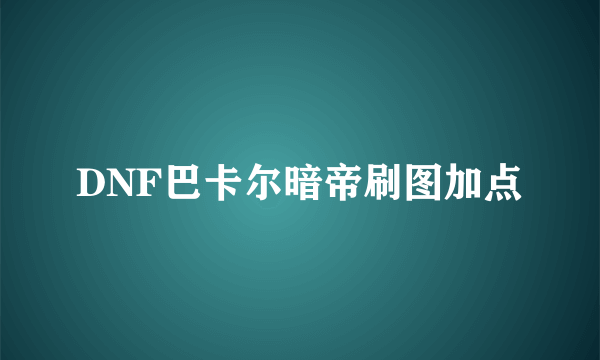 DNF巴卡尔暗帝刷图加点