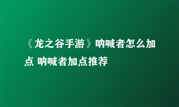 《龙之谷手游》呐喊者怎么加点 呐喊者加点推荐