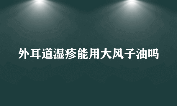 外耳道湿疹能用大风子油吗