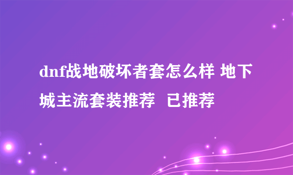 dnf战地破坏者套怎么样 地下城主流套装推荐  已推荐